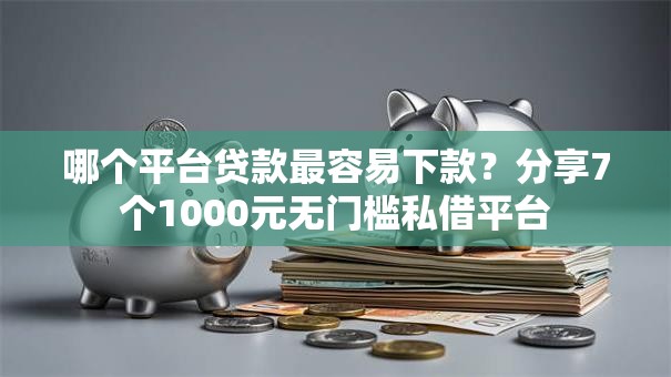 哪个平台贷款最容易下款？分享7个1000元无门槛私借平台