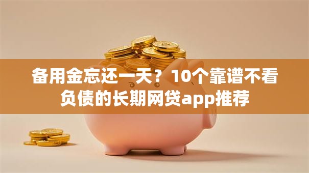 备用金忘还一天?10个靠谱不看负债的长期网贷app推荐 备用金忘还一天?10个靠谱不看负债的长期网贷app推荐