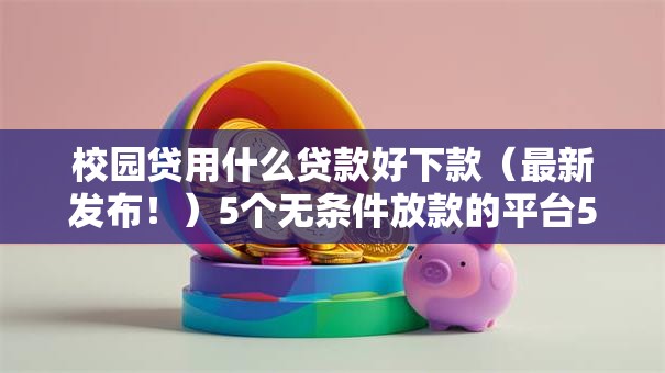 校园贷用什么贷款好下款（最新发布！）5个无条件放款的平台5w