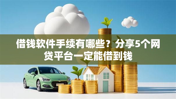 借钱软件手续有哪些?分享5个网贷平台一定能借到钱 借钱软件手续有哪些?分享5个网贷平台一定能借到钱