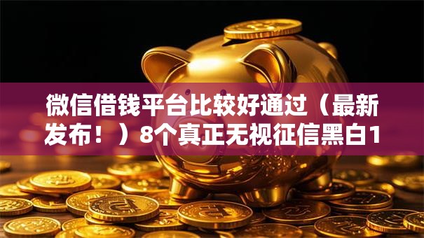微信借钱平台比较好通过（最新发布！）8个真正无视征信黑白100%秒下网贷
