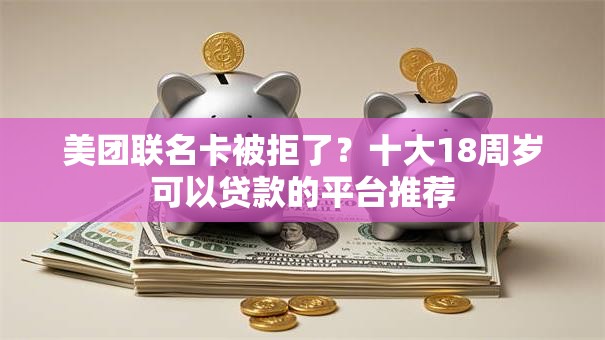 美团联名卡被拒了？十大18周岁可以贷款的平台推荐