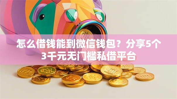 怎么借钱能到微信钱包?分享5个3千元无门槛私借平台 怎么借钱能到微信钱包?分享5个3千元无门槛私借平台
