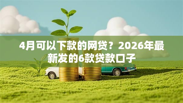 4月可以下款的网贷？2026年最新发的6款贷款口子