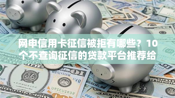 网申信用卡征信被拒有哪些？10个不查询征信的贷款平台推荐给你