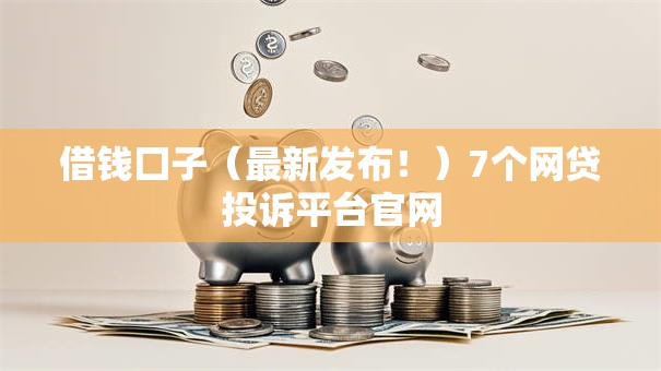 借钱囗子（最新发布！）7个网贷投诉平台官网