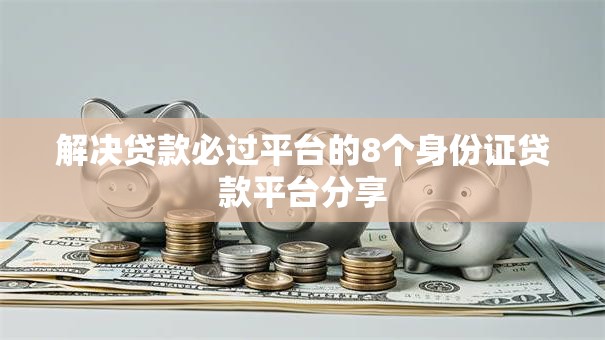 解决贷款必过平台的8个身份证贷款平台分享
