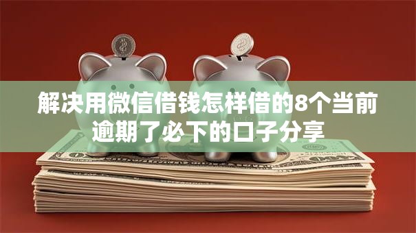 解决用微信借钱怎样借的8个当前逾期了必下的口子分享