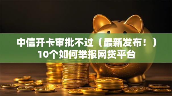 中信开卡审批不过(最新发布!)10个如何举报网贷平台 中信开卡审批不过(最新发布!)10个如何举报网贷平台