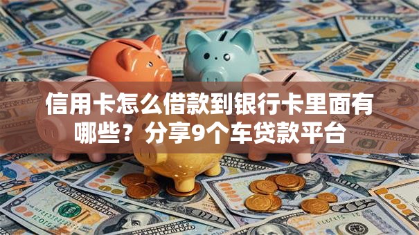 信用卡怎么借款到银行卡里面有哪些？分享9个车贷款平台
