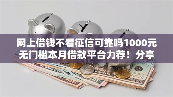 网上借钱不看征信可靠吗1000元无门槛本月借款平台力荐！分享小额网贷口子1000元无门槛借款