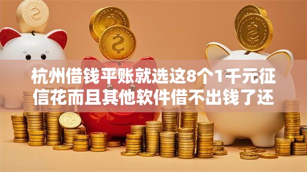 杭州借钱平账就选这8个1千元征信花而且其他软件借不出钱了还可以借到钱100%通过的平台 杭州借钱平账就选这8个1千元征信花而且其他软件借不出钱了还可以借到钱100%通过的平台