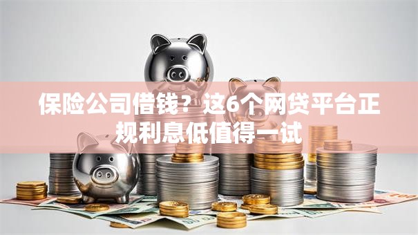 保险公司借钱?这6个网贷平台正规利息低值得一试 保险公司借钱?这6个网贷平台正规利息低值得一试