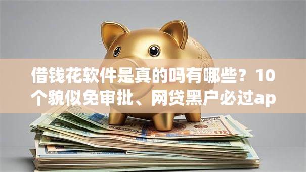 借钱花软件是真的吗有哪些？10个貌似免审批、网贷黑户必过app合集