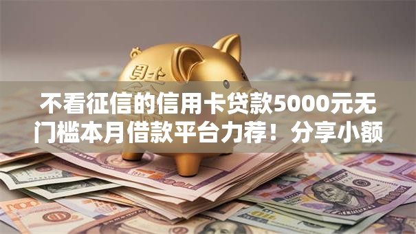 不看征信的信用卡贷款5000元无门槛本月借款平台力荐！分享小额网贷口子5000元无门槛借款