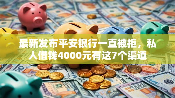最新发布平安银行一直被拒,私人借钱4000元有这7个渠道 最新发布平安银行一直被拒,私人借钱4000元有这7个渠道