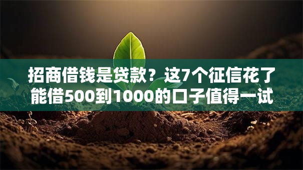 招商借钱是贷款?这7个征信花了能借500到1000的口子值得一试 招商借钱是贷款?这7个征信花了能借500到1000的口子值得一试
