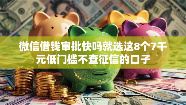 微信借钱审批快吗就选这8个7千元低门槛不查征信的口子 微信借钱审批快吗就选这8个7千元低门槛不查征信的口子