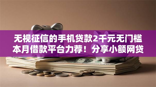 无视征信的手机贷款2千元无门槛本月借款平台力荐！分享小额网贷口子2千元无门槛借款