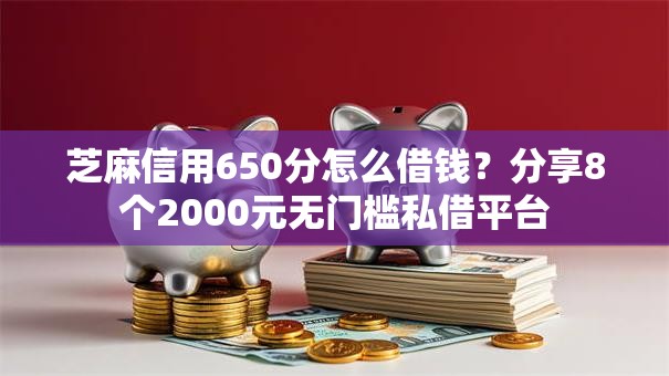 芝麻信用650分怎么借钱？分享8个2000元无门槛私借平台