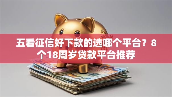 五看征信好下款的选哪个平台？8个18周岁贷款平台推荐