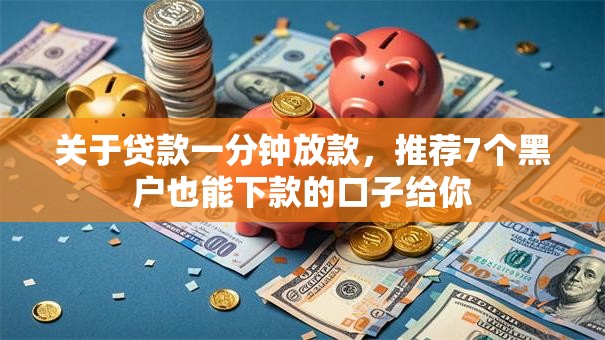 关于贷款一分钟放款，推荐7个黑户也能下款的口子给你