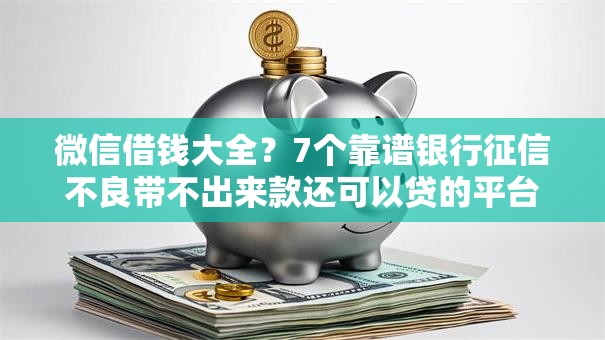 微信借钱大全？7个靠谱银行征信不良带不出来款还可以贷的平台推荐