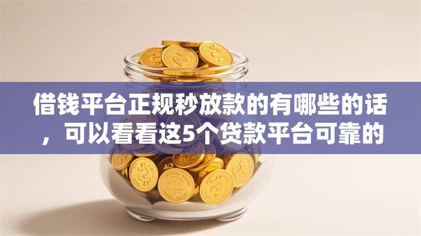借钱平台正规秒放款的有哪些的话，可以看看这5个贷款平台可靠的