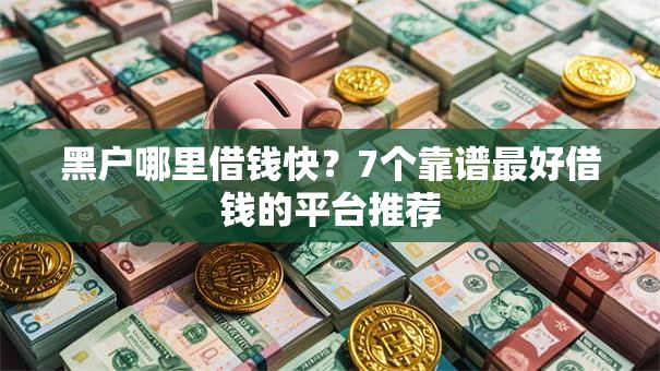黑户哪里借钱快?7个靠谱最好借钱的平台推荐 黑户哪里借钱快?7个靠谱最好借钱的平台推荐