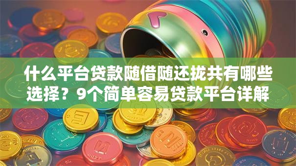 什么平台贷款随借随还拢共有哪些选择?9个简单容易贷款平台详解 什么平台贷款随借随还拢共有哪些选择?9个简单容易贷款平台详解
