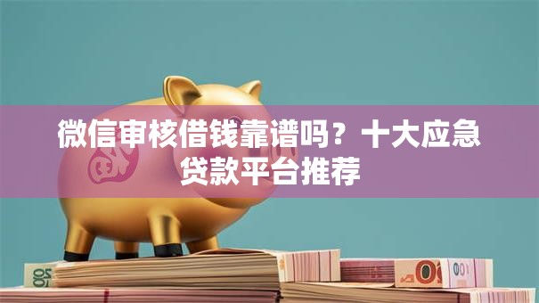 微信审核借钱靠谱吗?十大应急贷款平台推荐 微信审核借钱靠谱吗?十大应急贷款平台推荐