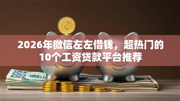 2026年微信左左借钱,超热门的10个工资贷款平台推荐 2026年微信左左借钱,超热门的10个工资贷款平台推荐