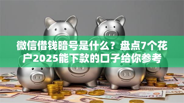 微信借钱暗号是什么？盘点7个花户2025能下款的口子给你参考