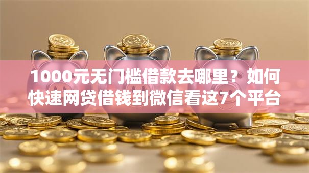 1000元无门槛借款去哪里?如何快速网贷借钱到微信看这7个平台 1000元无门槛借款去哪里?如何快速网贷借钱到微信看这7个平台