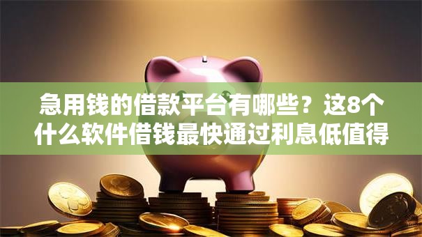 急用钱的借款平台有哪些?这8个什么软件借钱最快通过利息低值得一试 急用钱的借款平台有哪些?这8个什么软件借钱最快通过利息低值得一试