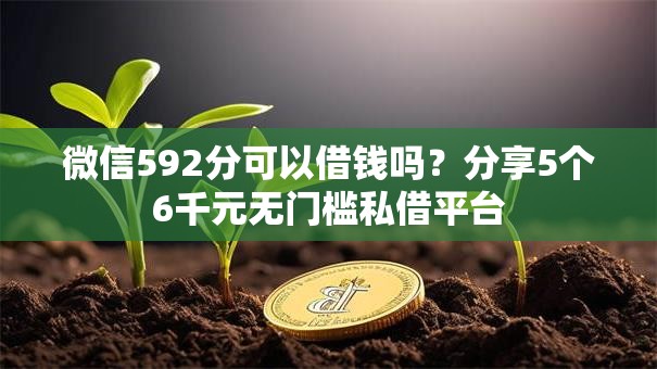 微信592分可以借钱吗？分享5个6千元无门槛私借平台