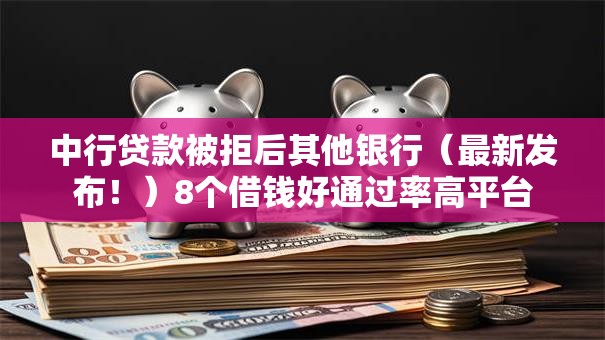 中行贷款被拒后其他银行(最新发布!)8个借钱好通过率高平台 中行贷款被拒后其他银行(最新发布!)8个借钱好通过率高平台