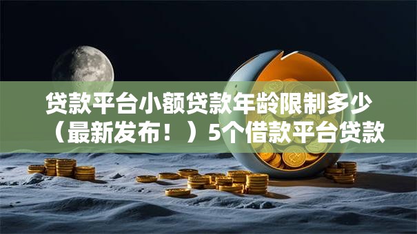 贷款平台小额贷款年龄限制多少（最新发布！）5个借款平台贷款快