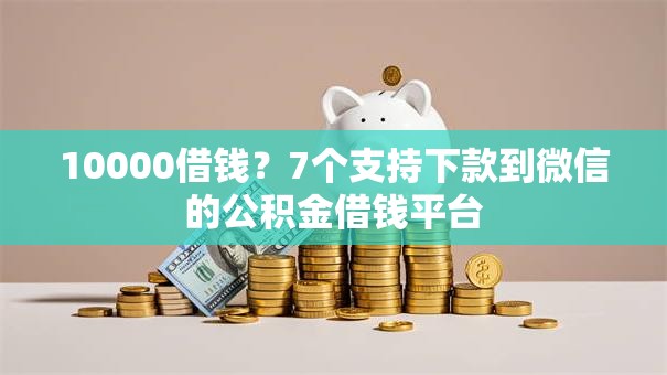 10000借钱？7个支持下款到微信的公积金借钱平台