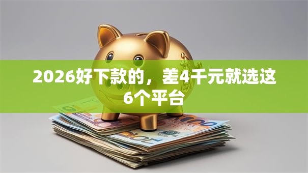 2026好下款的，差4千元就选这6个平台