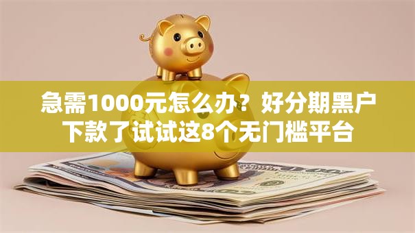 急需1000元怎么办?好分期黑户下款了试试这8个无门槛平台 急需1000元怎么办?好分期黑户下款了试试这8个无门槛平台