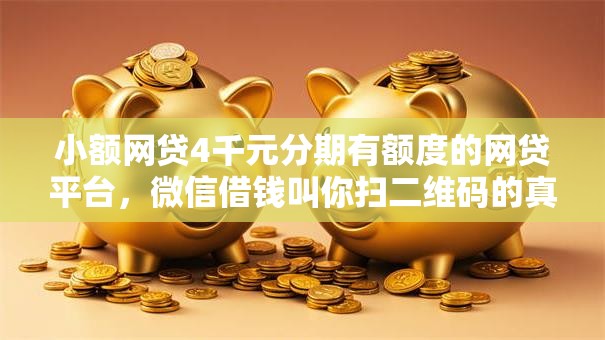 小额网贷4千元分期有额度的网贷平台，微信借钱叫你扫二维码的真实吗的8个平台介绍