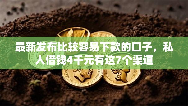 最新发布比较容易下款的口子,私人借钱4千元有这7个渠道 最新发布比较容易下款的口子,私人借钱4千元有这7个渠道