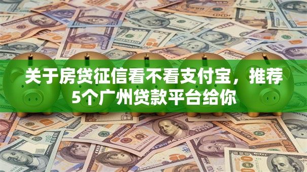 关于房贷征信看不看支付宝，推荐5个广州贷款平台给你