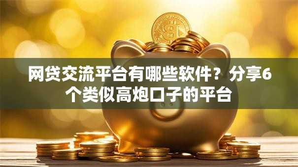网贷交流平台有哪些软件？分享6个类似高炮口子的平台