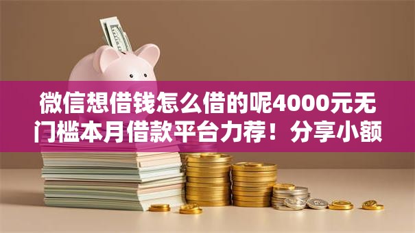 微信想借钱怎么借的呢4000元无门槛本月借款平台力荐！分享小额网贷口子4000元无门槛借款