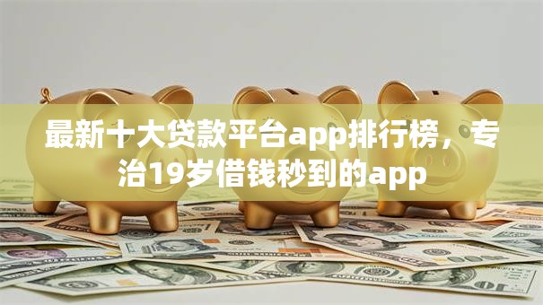 最新十大贷款平台app排行榜，专治19岁借钱秒到的app