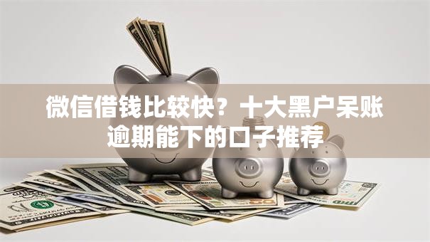 微信借钱比较快？十大黑户呆账逾期能下的口子推荐
