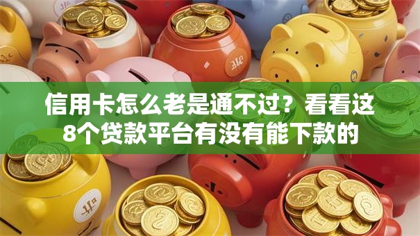 信用卡怎么老是通不过？看看这8个贷款平台有没有能下款的