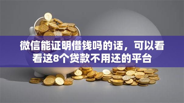 微信能证明借钱吗的话，可以看看这8个贷款不用还的平台